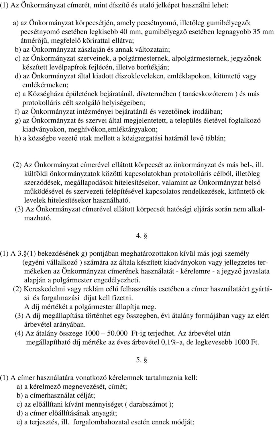 jegyzőnek készített levélpapírok fejlécén, illetve borítékján; d) az Önkormányzat által kiadott díszokleveleken, emléklapokon, kitüntető vagy emlékérmeken; e) a Községháza épületének bejáratánál,