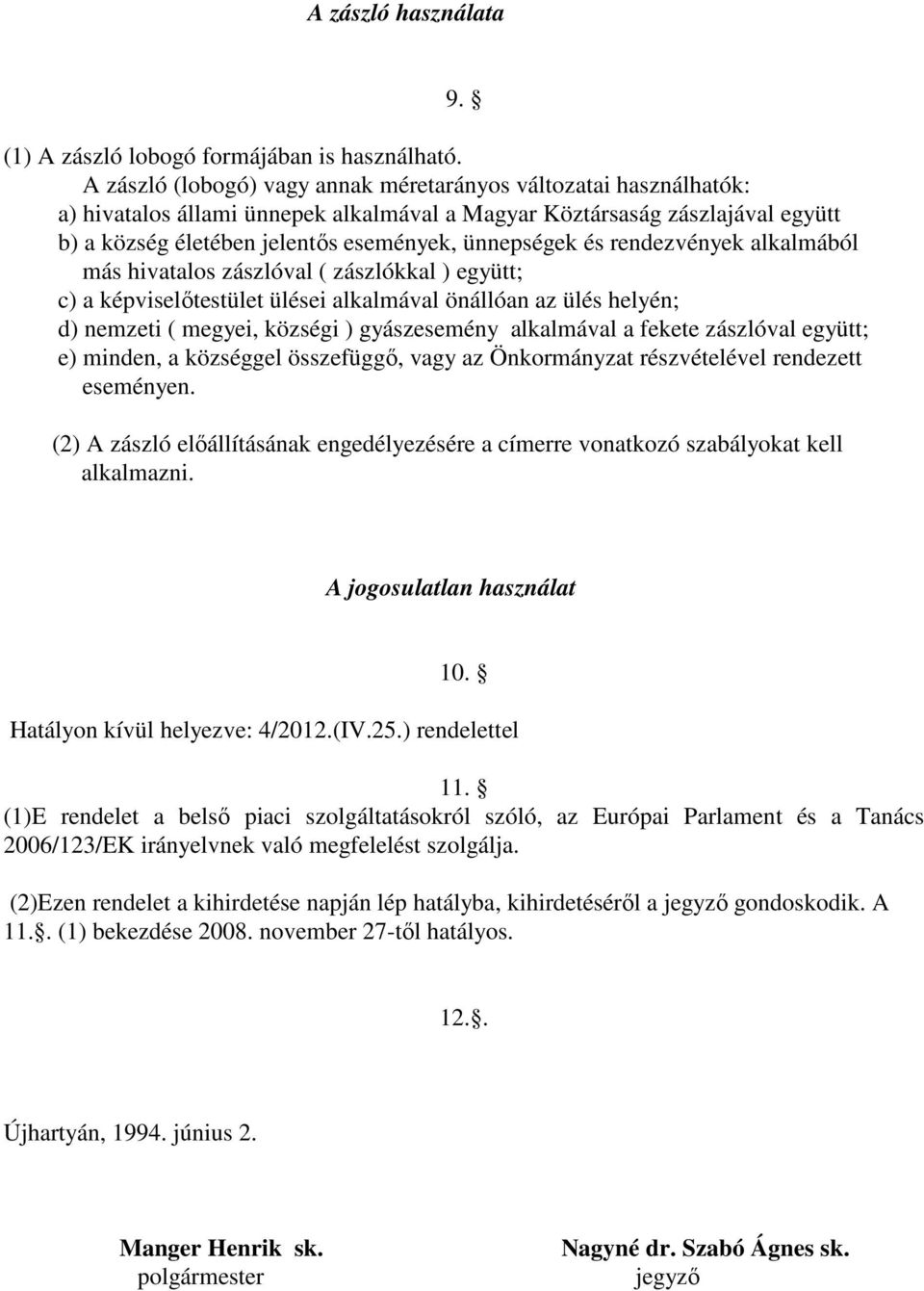 és rendezvények alkalmából más hivatalos zászlóval ( zászlókkal ) együtt; c) a képviselőtestület ülései alkalmával önállóan az ülés helyén; d) nemzeti ( megyei, községi ) gyászesemény alkalmával a