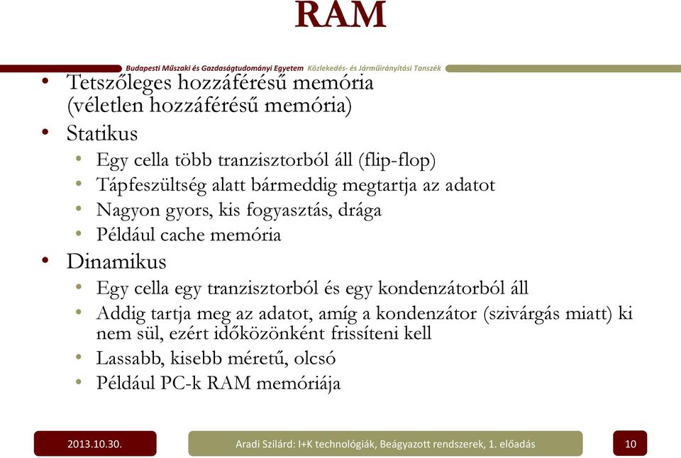 egy kondenzátorból áll Addig tartja meg az adatot, amíg a kondenzátor (szivárgás miatt) ki nem sül, ezért időközönként frissíteni kell