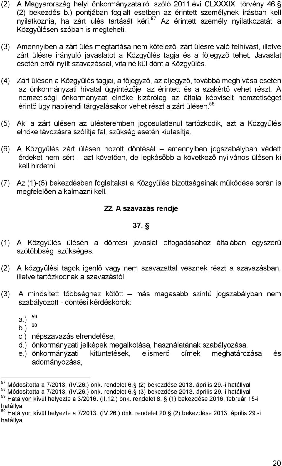 (3) Amennyiben a zárt ülés megtartása nem kötelező, zárt ülésre való felhívást, illetve zárt ülésre irányuló javaslatot a Közgyűlés tagja és a főjegyző tehet.