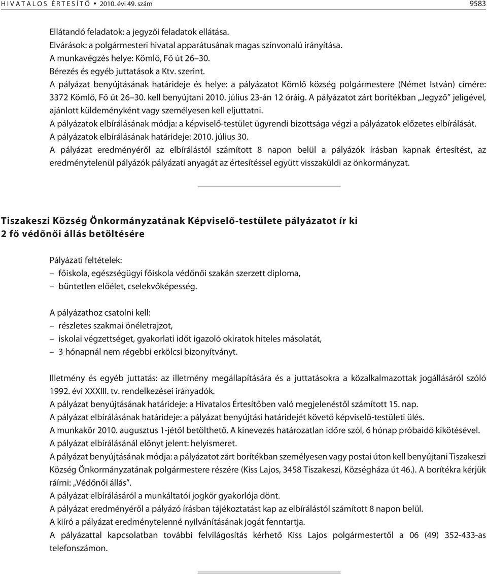 A pályázat benyújtásának határideje és helye: a pályázatot Kömlõ község polgármestere (Német István) címére: 3372 Kömlõ, Fõ út 26 30. kell benyújtani 2010. július 23-án 12 óráig.