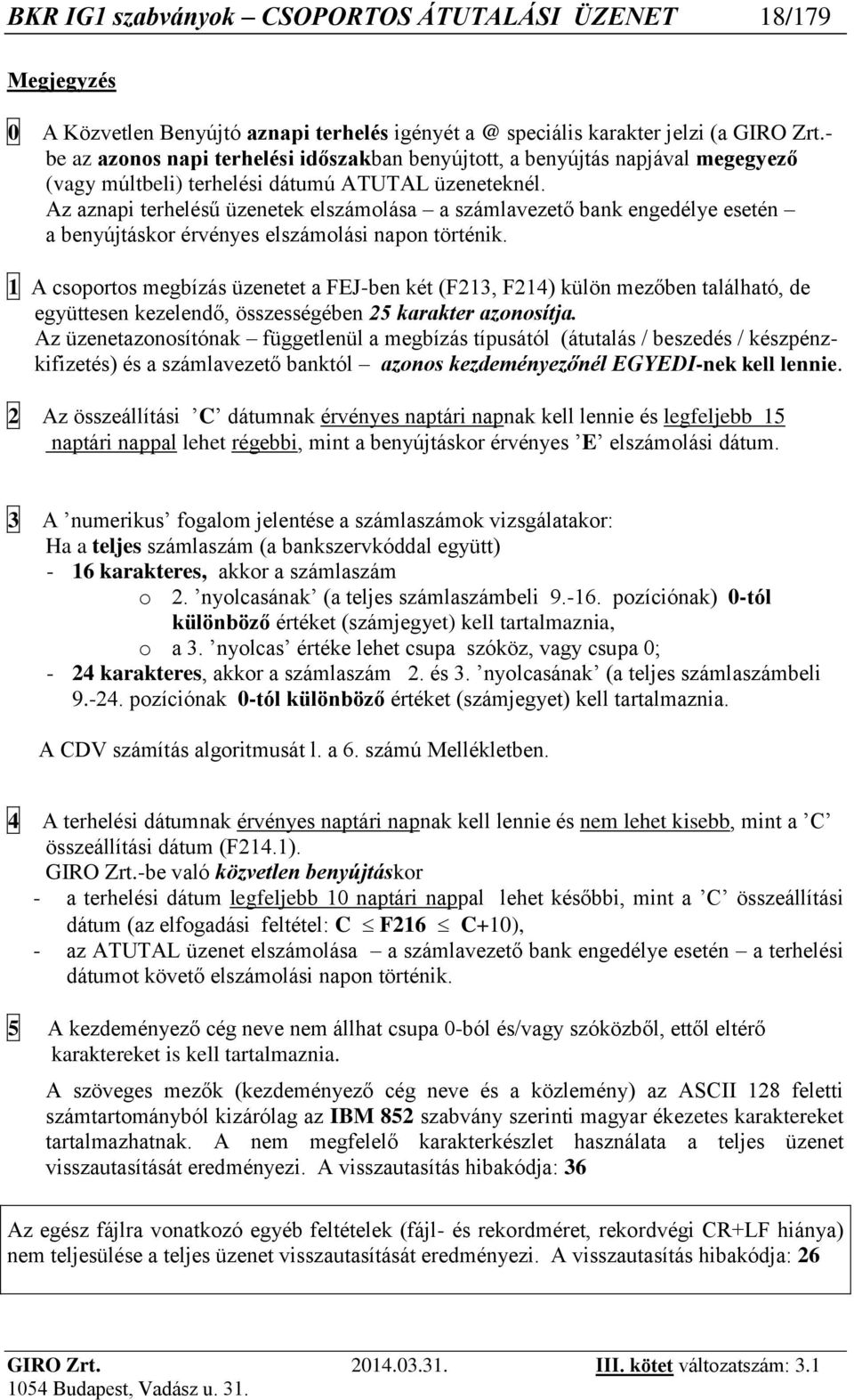 Az aznapi terhelésű üzenetek elszámolása a számlavezető bank engedélye esetén a benyújtáskor érvényes elszámolási napon történik.