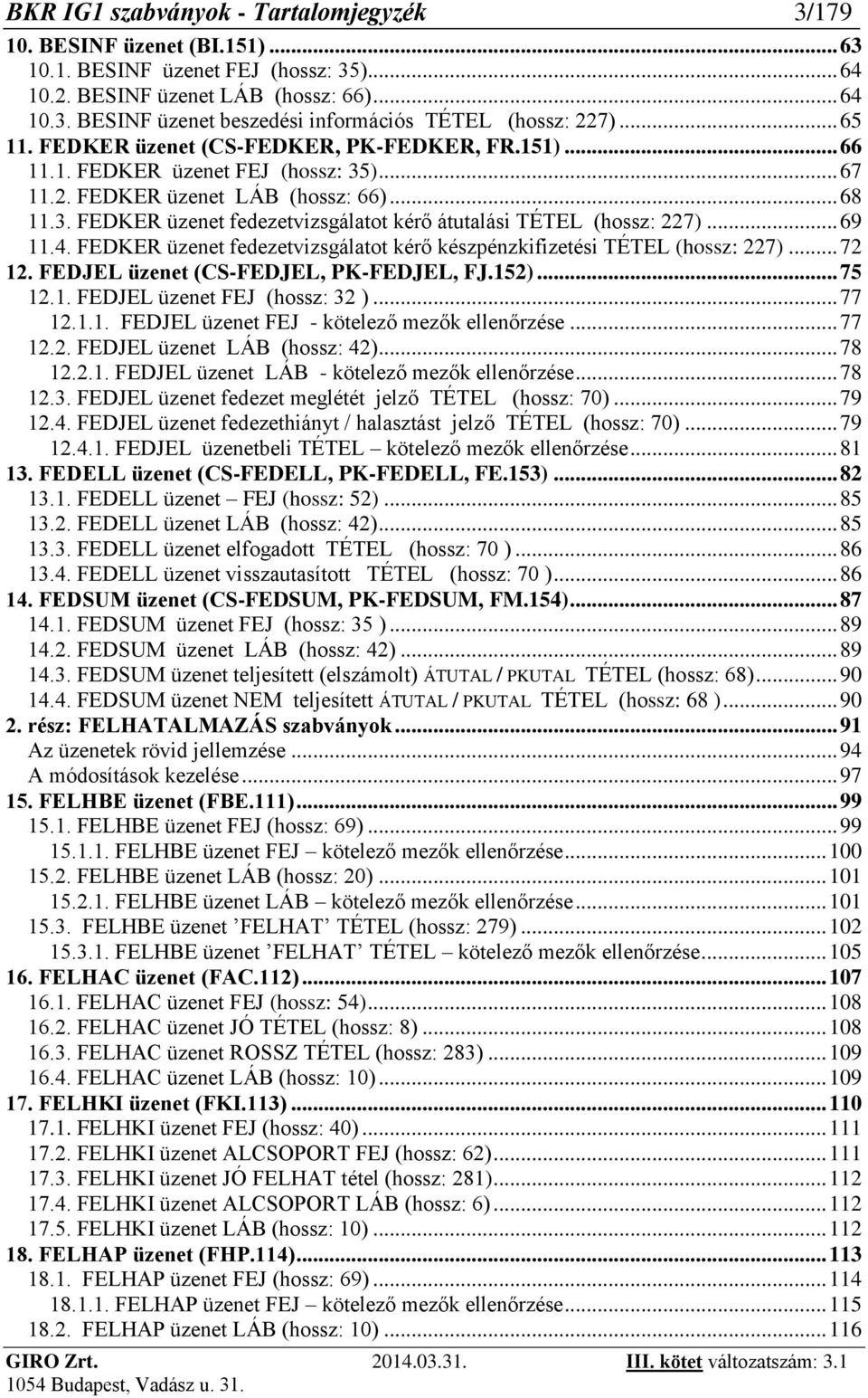 .. 69 11.4. FEDKER üzenet fedezetvizsgálatot kérő készpénzkifizetési TÉTEL (hossz: 227)... 72 12. FEDJEL üzenet (CS-FEDJEL, PK-FEDJEL, FJ.152)... 75 12.1. FEDJEL üzenet FEJ (hossz: 32 )... 77 12.1.1. FEDJEL üzenet FEJ - kötelező mezők ellenőrzése.