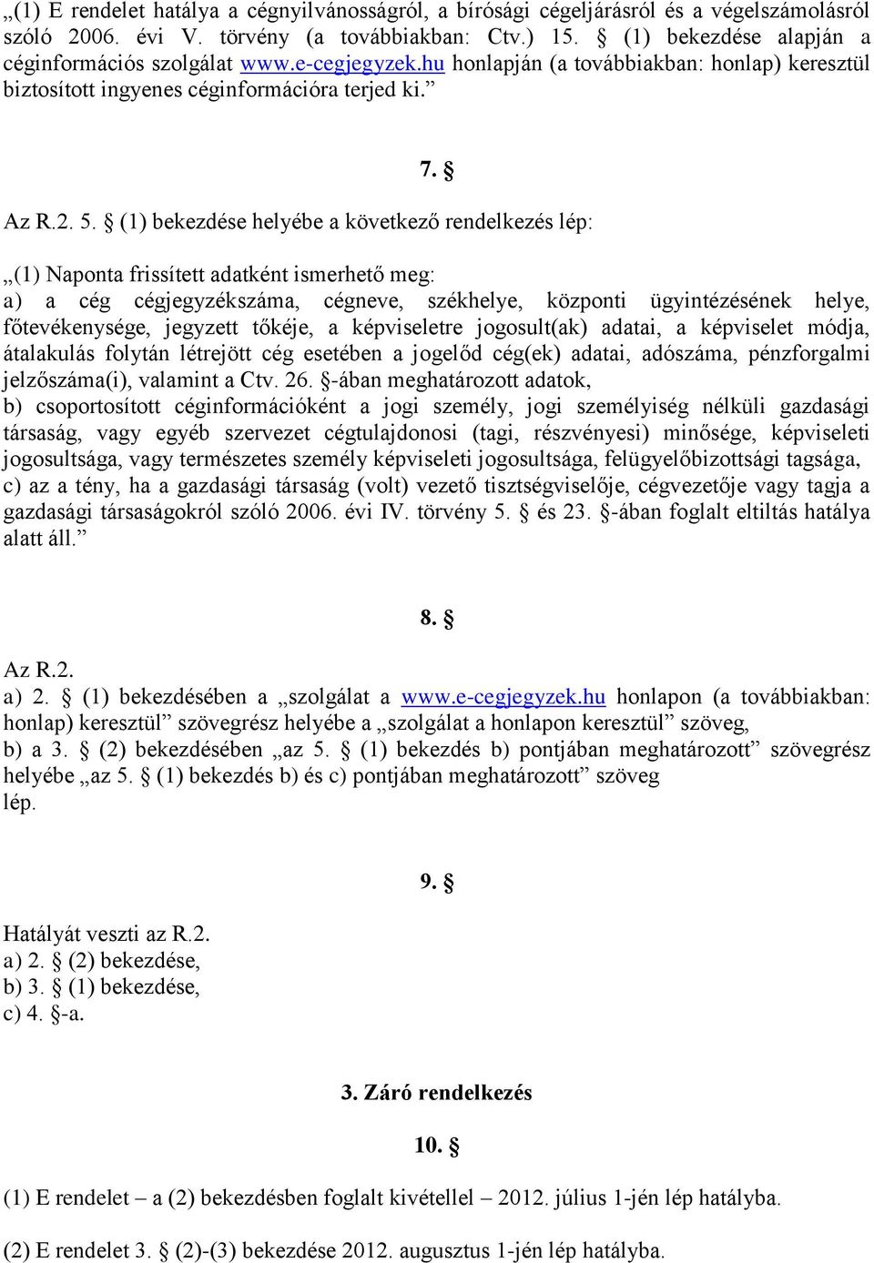 (1) bekezdése helyébe a következő rendelkezés lép: (1) Naponta frissített adatként ismerhető meg: a) a cég cégjegyzékszáma, cégneve, székhelye, központi ügyintézésének helye, főtevékenysége, jegyzett