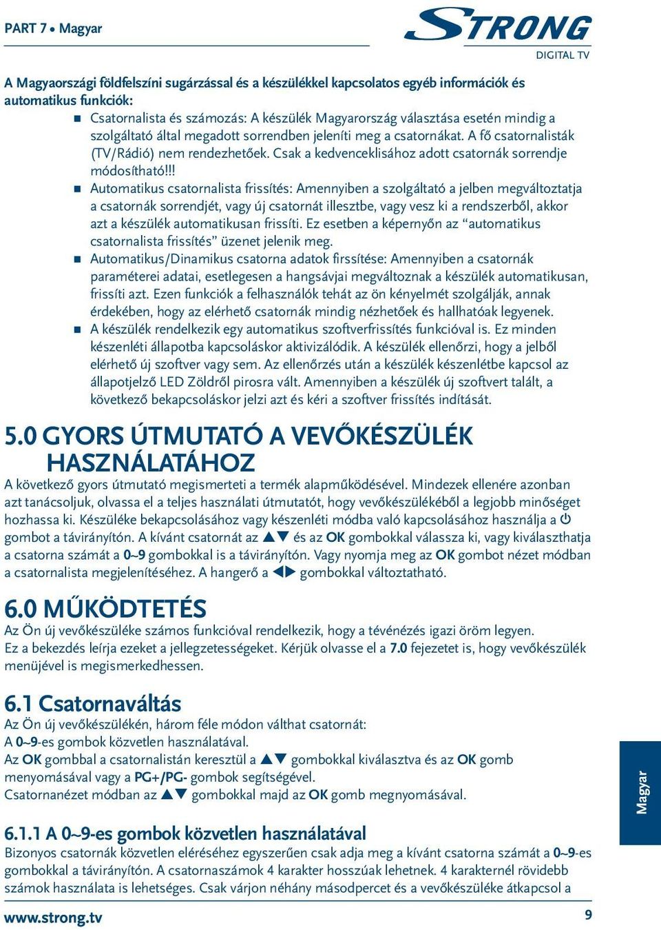 !! Automatikus csatornalista frissítés: Amennyiben a szolgáltató a jelben megváltoztatja a csatornák sorrendjét, vagy új csatornát illesztbe, vagy vesz ki a rendszerből, akkor azt a készülék