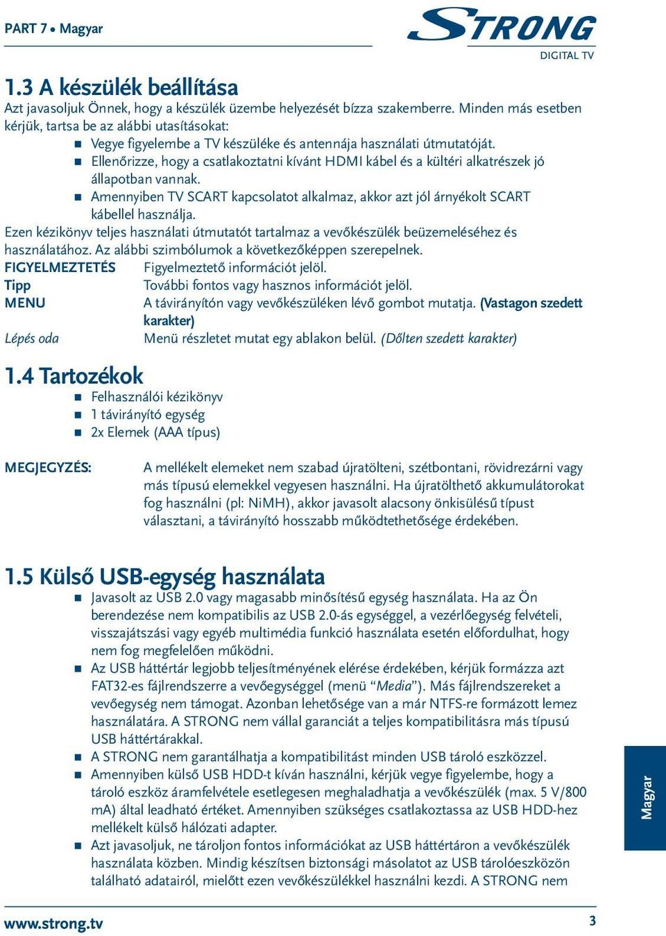 Ellenőrizze, hogy a csatlakoztatni kívánt HDMI kábel és a kültéri alkatrészek jó állapotban vannak. Amennyiben TV SCART kapcsolatot alkalmaz, akkor azt jól árnyékolt SCART kábellel használja.