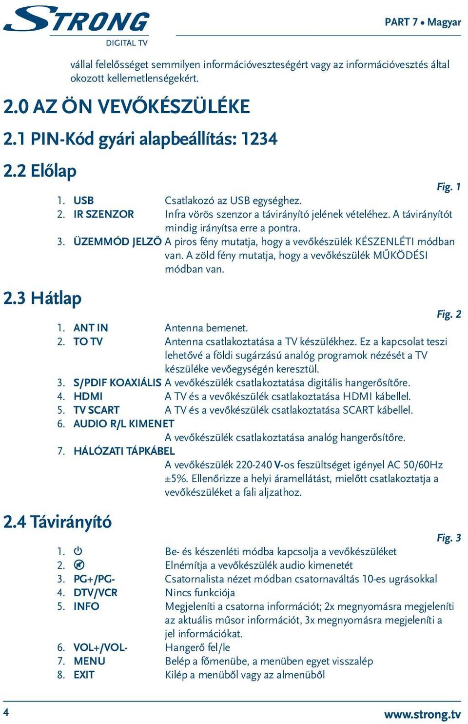 Üzemmód jelző A piros fény mutatja, hogy a vevőkészülék KÉSZENLÉTI módban van. A zöld fény mutatja, hogy a vevőkészülék MŰKÖDÉSI módban van. Fig. 2 1. ANT IN Antenna bemenet. 2. TO TV Antenna csatlakoztatása a TV készülékhez.