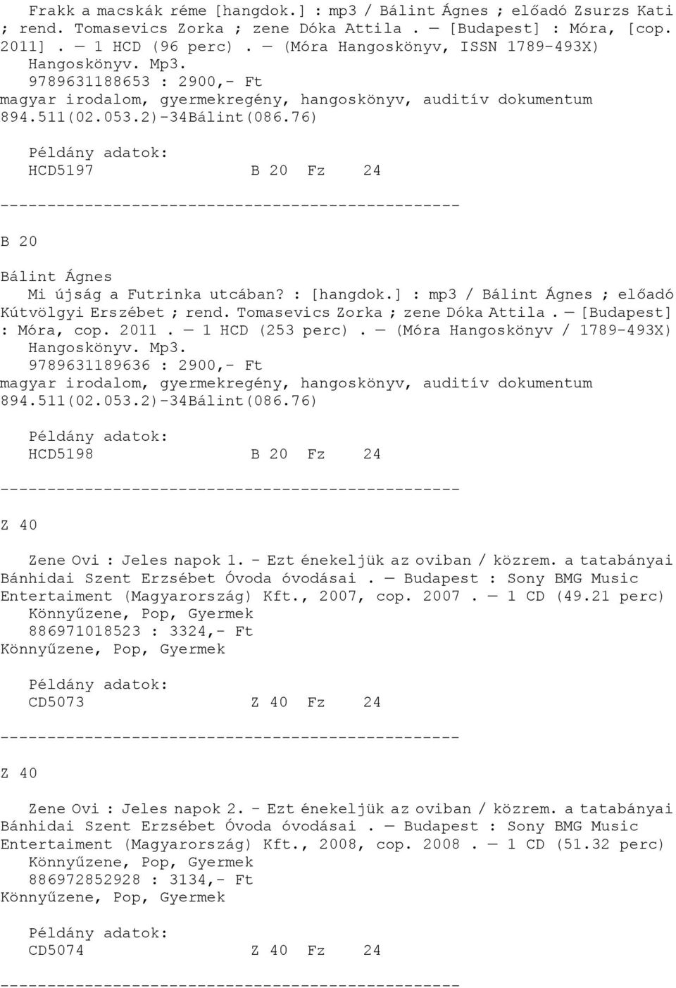 76) HCD5197 B 20 Fz 24 B 20 Bálint Ágnes Mi újság a Futrinka utcában? : [hangdok.] : mp3 / Bálint Ágnes ; előadó Kútvölgyi Erszébet ; rend. Tomasevics Zorka ; zene Dóka Attila. [Budapest] : Móra, cop.