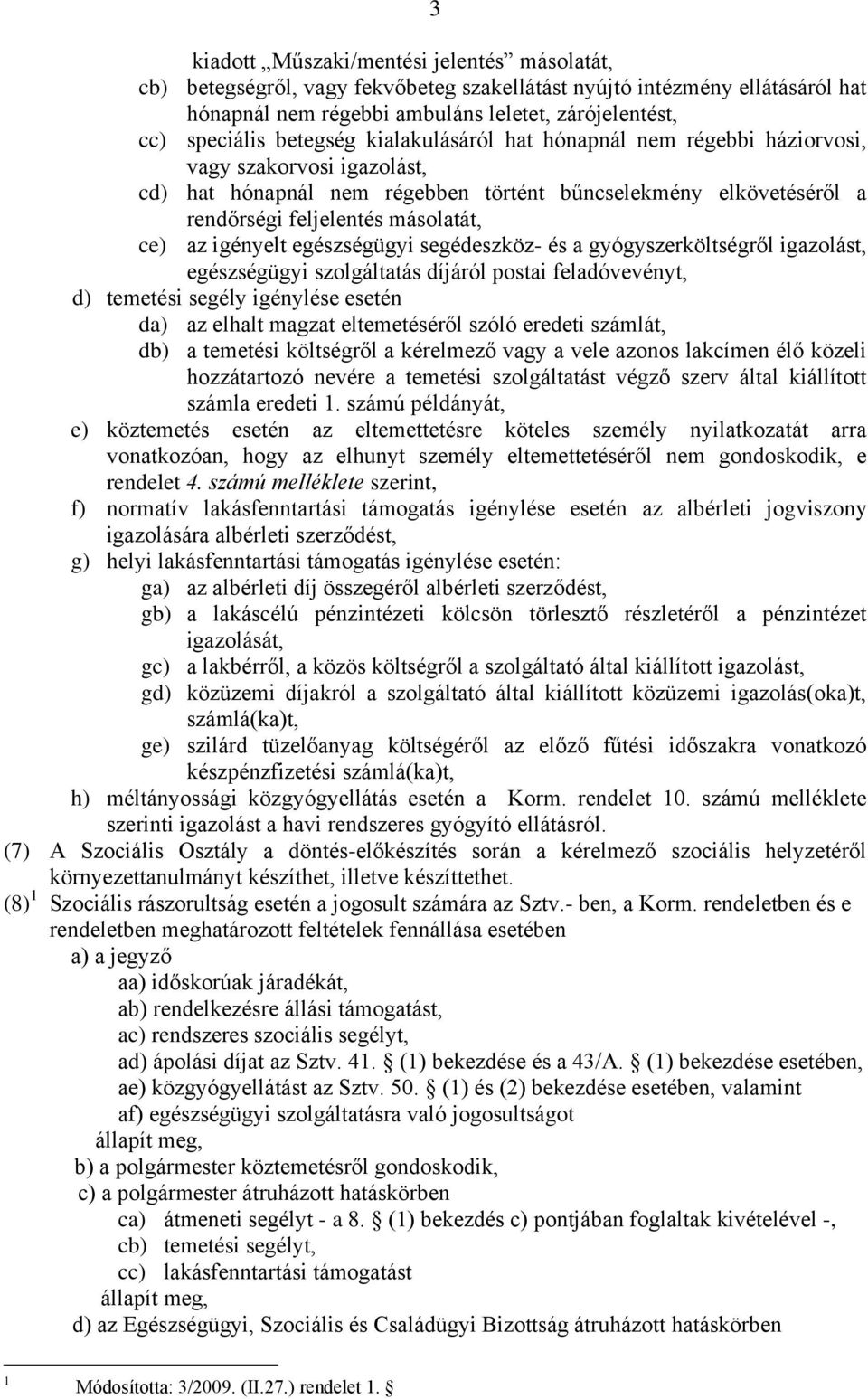 igényelt egészségügyi segédeszköz- és a gyógyszerköltségről igazolást, egészségügyi szolgáltatás díjáról postai feladóvevényt, d) temetési segély igénylése esetén da) az elhalt magzat eltemetéséről