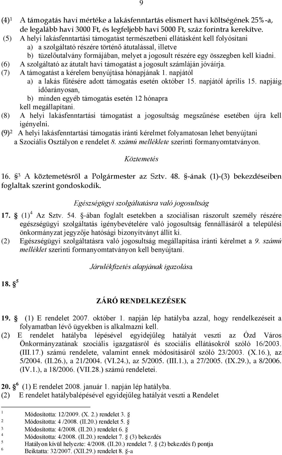 összegben kell kiadni. (6) A szolgáltató az átutalt havi támogatást a jogosult számláján jóváírja. (7) A támogatást a kérelem benyújtása hónapjának.