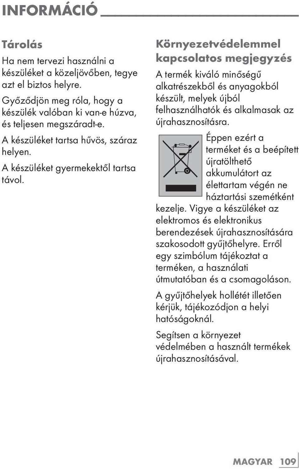 Környezetvédelemmel kapcsolatos megjegyzés A termék kiváló minőségű alkatrészekből és anyagokból készült, melyek újból felhasználhatók és alkalmasak az újrahasznosításra.