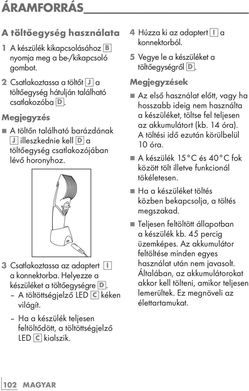 A töltöttségjelző LED C kéken világít. Ha a készülék teljesen feltöltődött, a töltöttségjelző LED C kialszik. 4 Húzza ki az adaptert I a konnektorból. 5 Vegye le a készüléket a töltőegységről D.