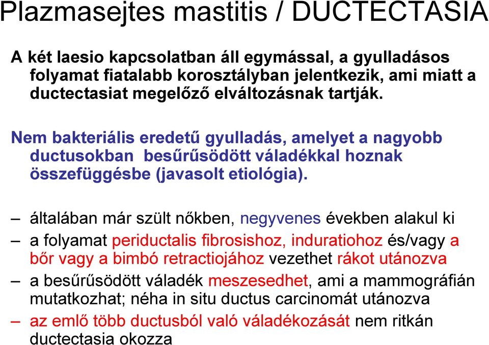 általában már szült nőkben, negyvenes években alakul ki a folyamat periductalis fibrosishoz, induratiohoz és/vagy a bőr vagy a bimbó retractiojához vezethet rákot