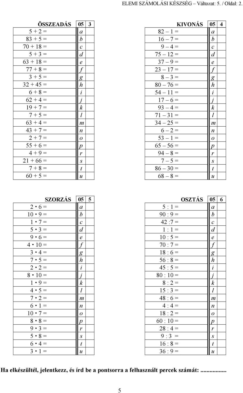 + 4 = j 17 6 = j 19 + 7 = k 93 4 = k 7 + 5 = l 71 31 = l 63 + 4 = m 34 25 = m 43 + 7 = n 6 2 = n 2 + 7 = o 53 1 = o 55 + 6 = p 65 56 = p 4 + 9 = r 94 8 = r 21 + 66 = s 7 5 = s 7 + 8 = t 86 30 = t 60