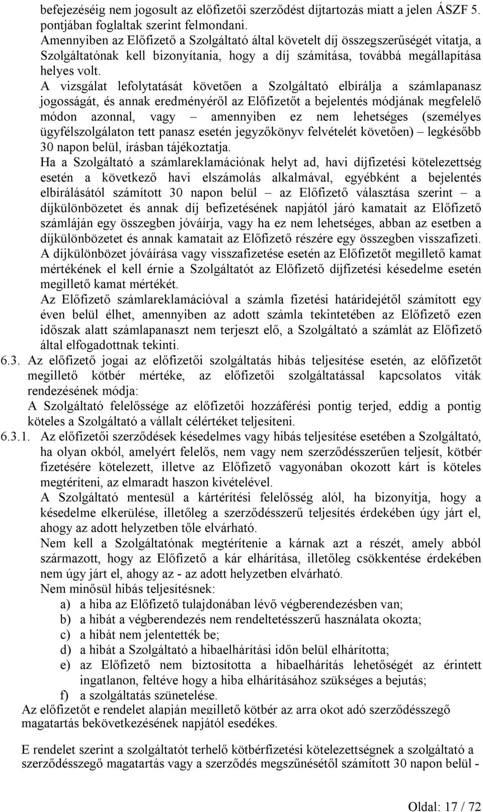 A vizsgálat lefolytatását követően a Szolgáltató elbírálja a számlapanasz jogosságát, és annak eredményéről az Előfizetőt a bejelentés módjának megfelelő módon azonnal, vagy amennyiben ez nem