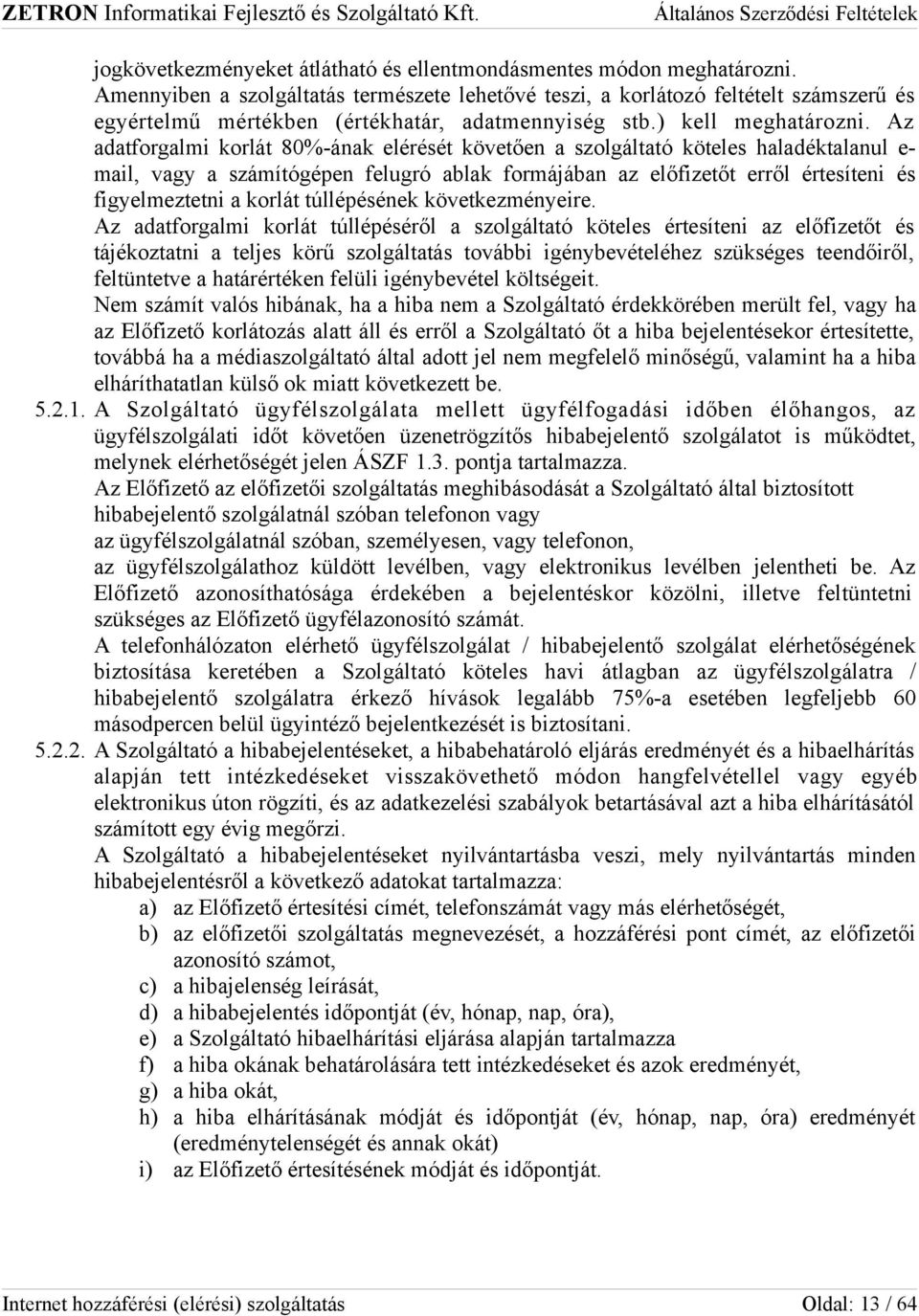 Az adatforgalmi korlát 80%-ának elérését követően a szolgáltató köteles haladéktalanul e- mail, vagy a számítógépen felugró ablak formájában az előfizetőt erről értesíteni és figyelmeztetni a korlát