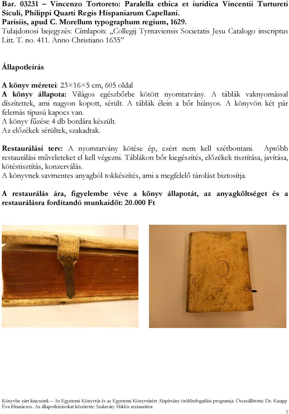 Anno Christiano 1635 A könyv méretei: 23 16 5 cm, 605 oldal A könyv állapota: Világos egészbőrbe kötött nyomtatvány. A táblák vaknyomással díszítettek, ami nagyon kopott, sérült.