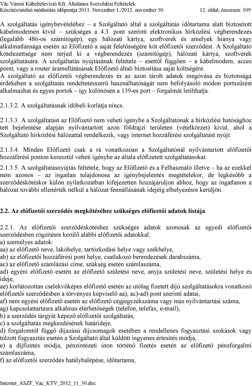 pont szerinti elektronikus hírközlési végberendezés (legalább 486-os számítógép), egy hálózati kártya, szoftverek és amelyek hiánya vagy alkalmatlansága esetén az Előfizető a saját felelősségére köt