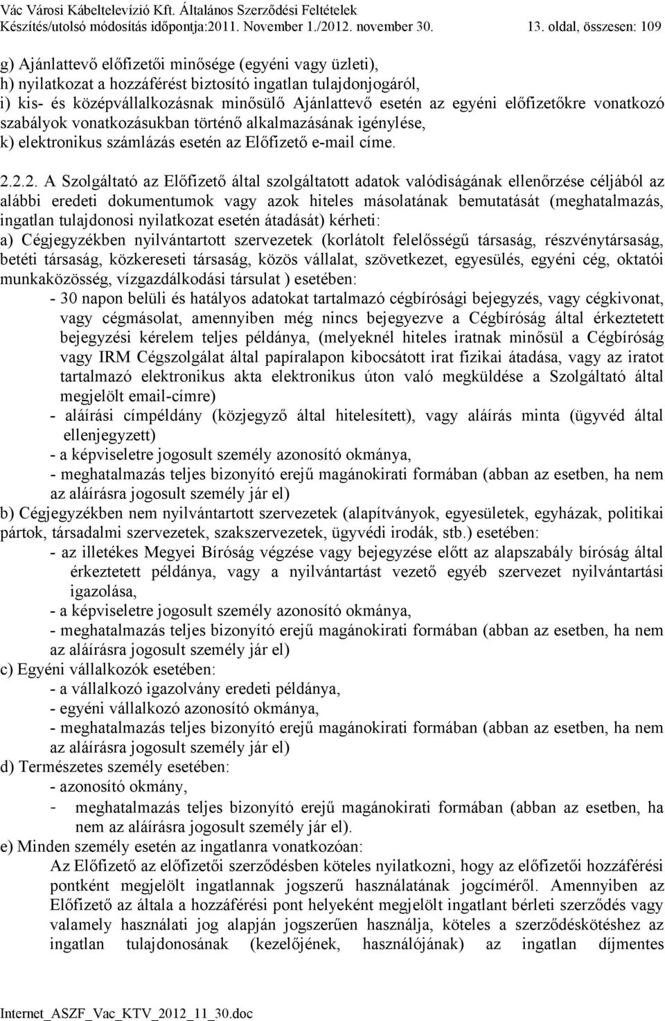 esetén az egyéni előfizetőkre vonatkozó szabályok vonatkozásukban történő alkalmazásának igénylése, k) elektronikus számlázás esetén az Előfizető e-mail címe. 2.