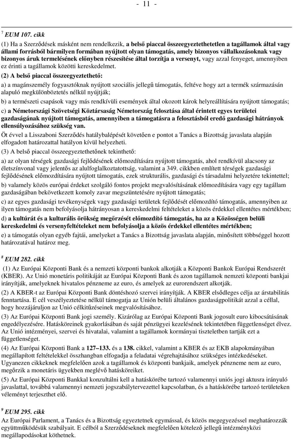vállalkozásoknak vagy bizonyos áruk termelésének előnyben részesítése által torzítja a versenyt, vagy azzal fenyeget, amennyiben ez érinti a tagállamok közötti kereskedelmet.