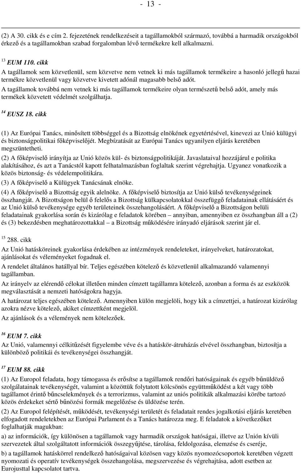 A tagállamok továbbá nem vetnek ki más tagállamok termékeire olyan természetű belső adót, amely más termékek közvetett védelmét szolgálhatja. 14 EUSZ 18.