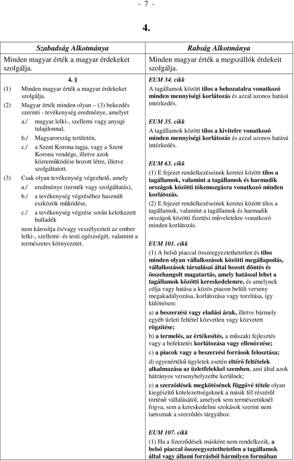 / magyar lelki-, szellemi vagy anyagi tulajdonnal, Magyarország területén, a Szent Korona tagja, vagy a Szent Korona vendége, illetve azok közreműködése hozott létre, illetve szolgáltatott.