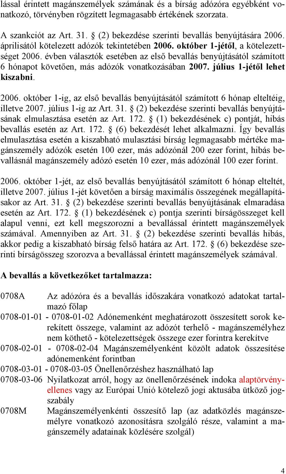 évben választók esetében az első bevallás benyújtásától számított 6 hónapot követően, más adózók vonatkozásában 2007. július 1-jétől lehet kiszabni. 2006.