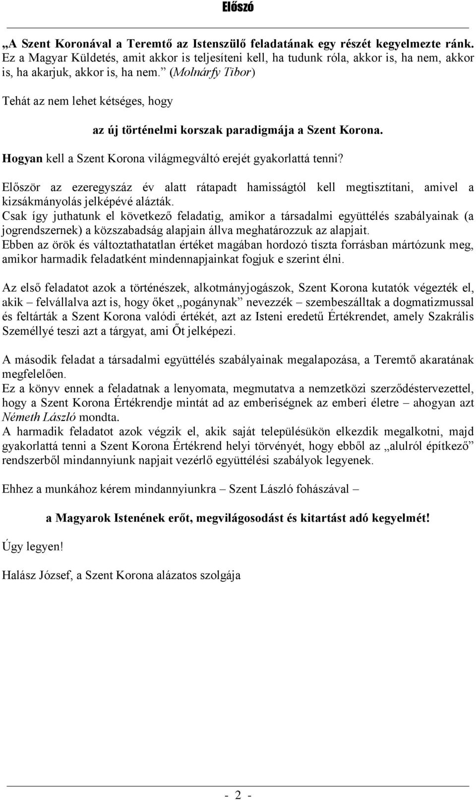 (Molnárfy Tibor) Tehát az nem lehet kétséges, hogy az új történelmi korszak paradigmája a Szent Korona. Hogyan kell a Szent Korona világmegváltó erejét gyakorlattá tenni?
