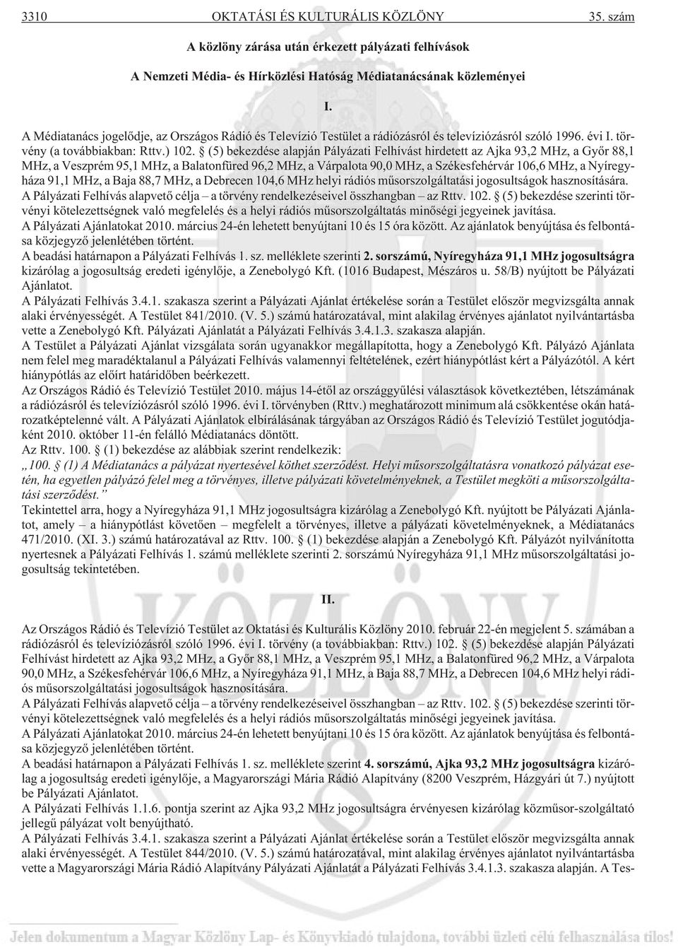 (5) bekezdése alapján Pályázati Felhívást hirdetett az Ajka 93,2 MHz, a Gyõr 88,1 MHz, a Veszprém 95,1 MHz, a Balatonfüred 96,2 MHz, a Várpalota 90,0 MHz, a Székesfehérvár 106,6 MHz, a Nyíregyháza