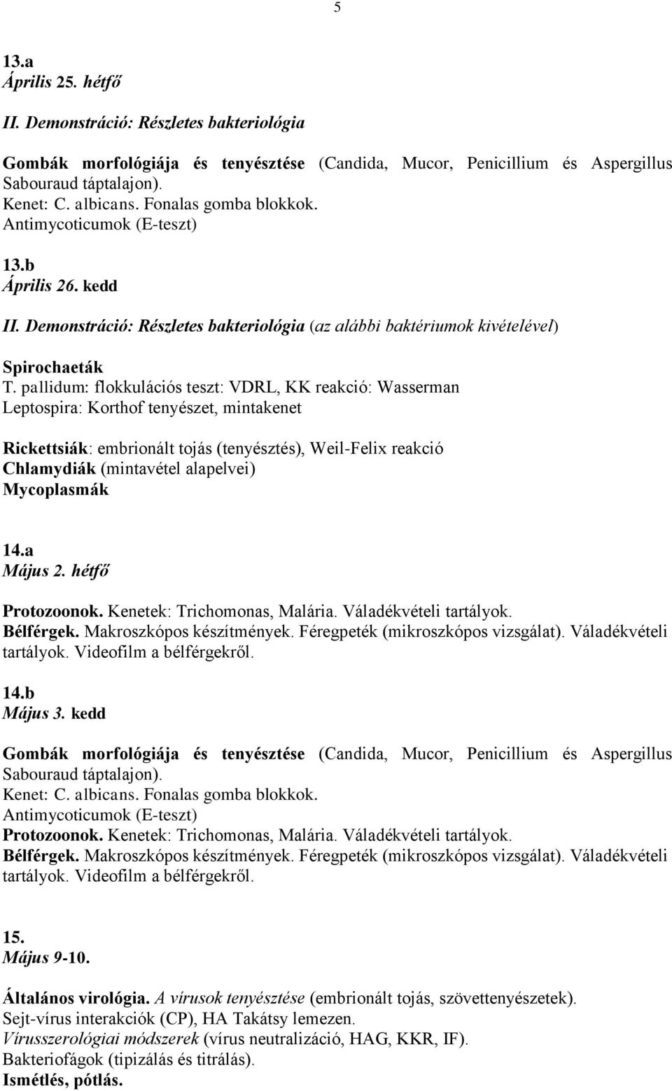 pallidum: flokkulációs teszt: VDRL, KK reakció: Wasserman Leptospira: Korthof tenyészet, mintakenet Rickettsiák: embrionált tojás (tenyésztés), Weil-Felix reakció Chlamydiák (mintavétel alapelvei)