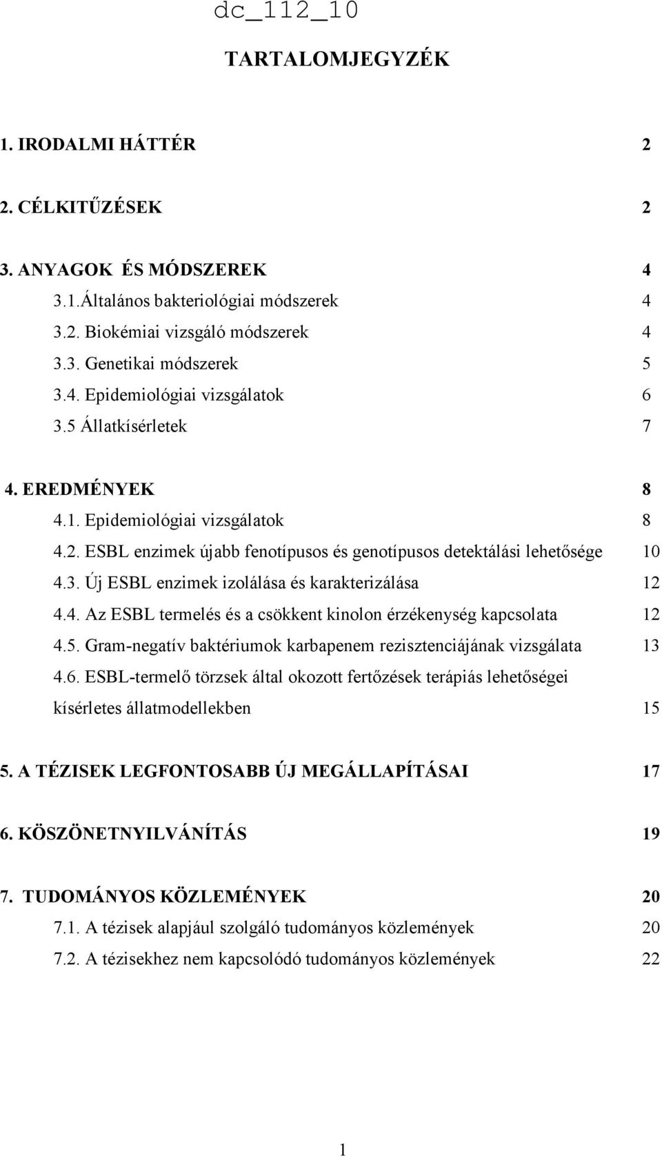 Új ESBL enzimek izolálása és karakterizálása 12 4.4. Az ESBL termelés és a csökkent kinolon érzékenység kapcsolata 12 4.5. Gram-negatív baktériumok karbapenem rezisztenciájának vizsgálata 13 4.6.