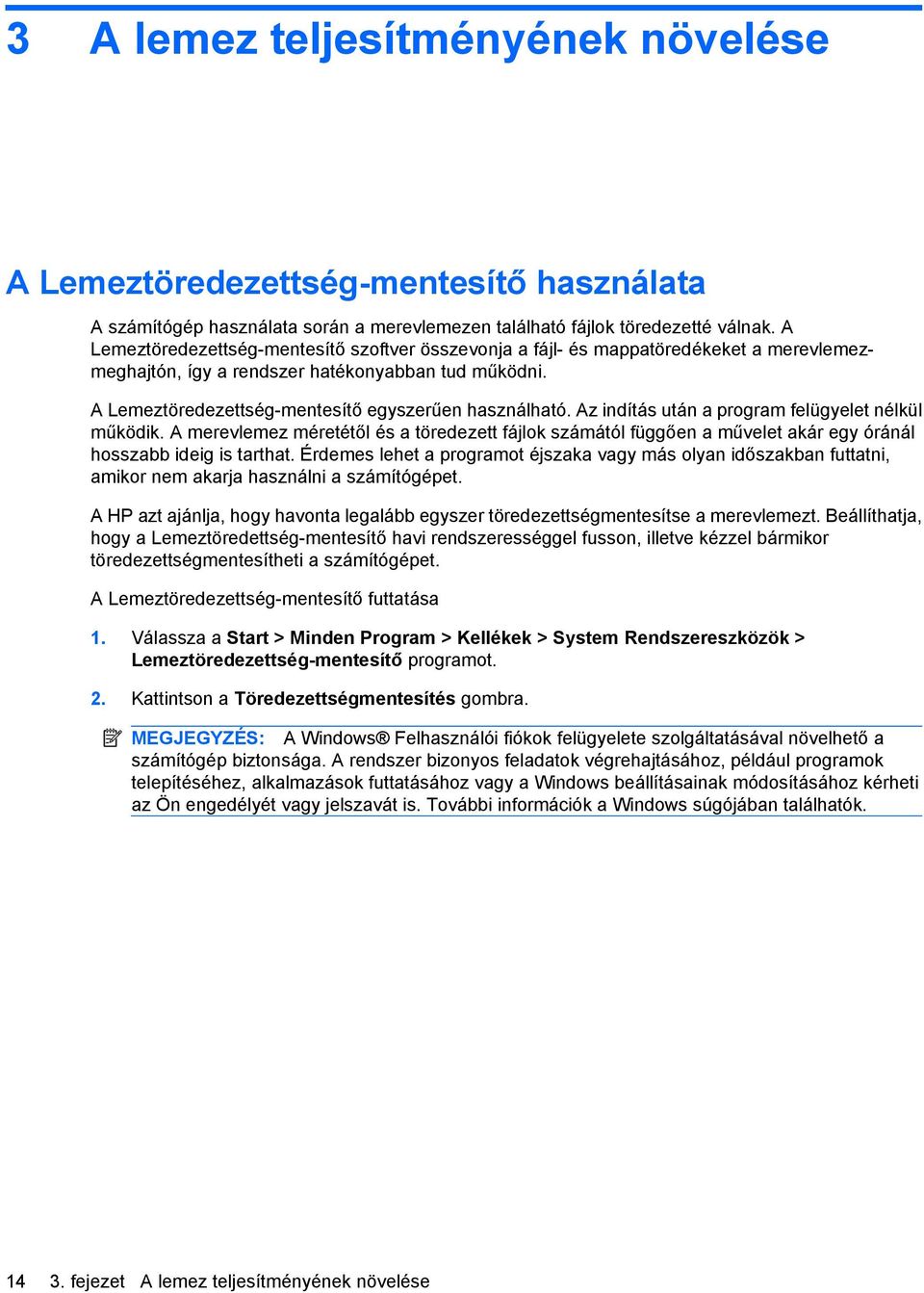 Az indítás után a program felügyelet nélkül működik. A merevlemez méretétől és a töredezett fájlok számától függően a művelet akár egy óránál hosszabb ideig is tarthat.