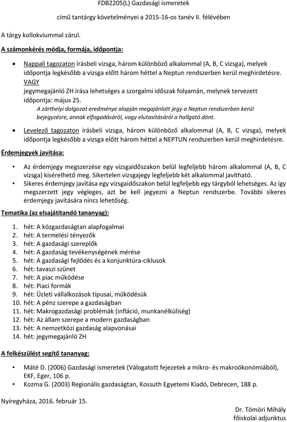 Az érdemjegy megszerzése egy vizsgaidőszakon belül legfeljebb három alkalommal (A, B, C vizsga) kísérelhető meg. Sikertelen vizsgajegy legfeljebb két alkalommal 1.