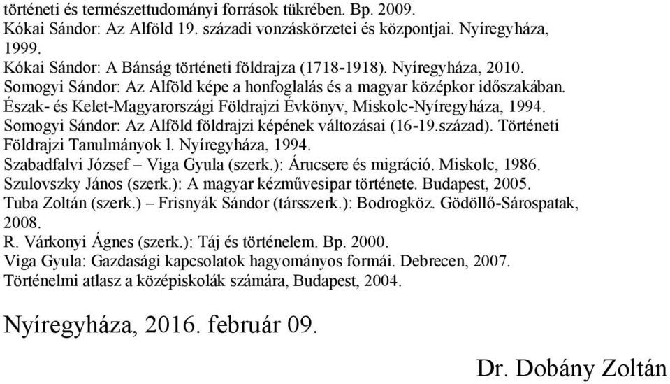 Észak- és Kelet-Magyarországi Földrajzi Évkönyv, Miskolc-Nyíregyháza, 1994. Somogyi Sándor: Az Alföld földrajzi képének változásai (16-19.század). Történeti Földrajzi Tanulmányok l. Nyíregyháza, 1994.