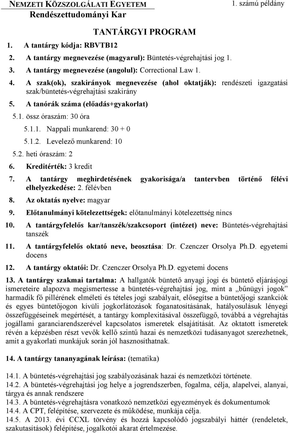 A tanórák száma (előadás+gyakorlat) 5.1. össz óraszám: 30 óra 5.1.1. Nappali munkarend: 30 + 0 5.1.2. Levelező munkarend: 10 5.2. heti óraszám: 2 6. Kreditérték: 3 kredit 7.