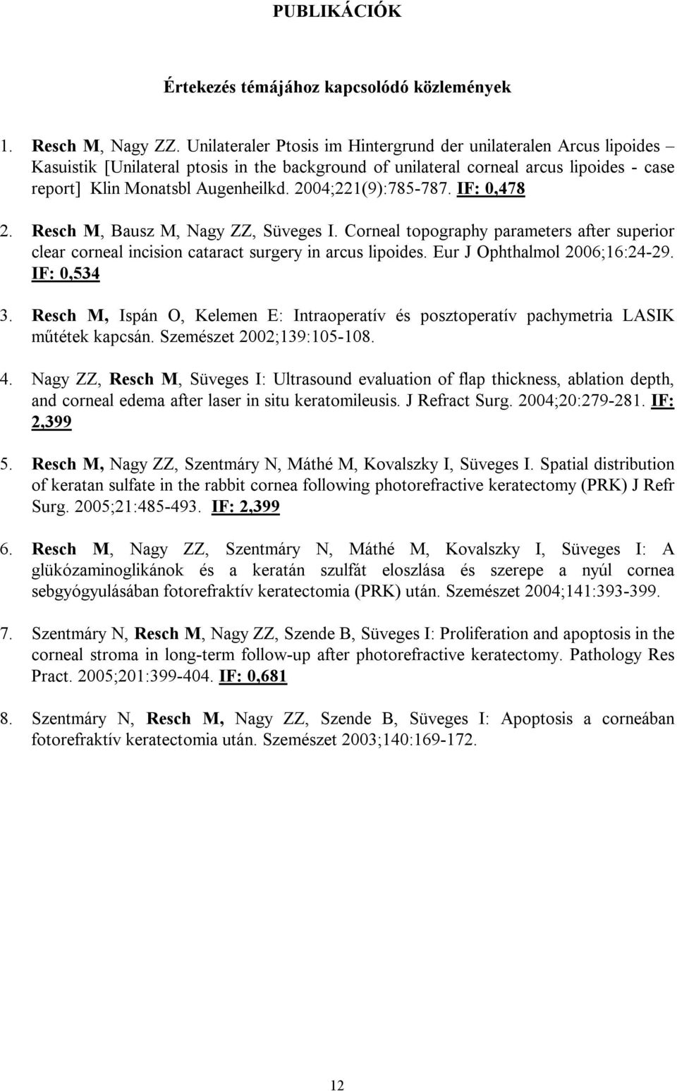 2004;221(9):785-787. IF: 0,478 2. Resch M, Bausz M, Nagy ZZ, Süveges I. Corneal topography parameters after superior clear corneal incision cataract surgery in arcus lipoides.