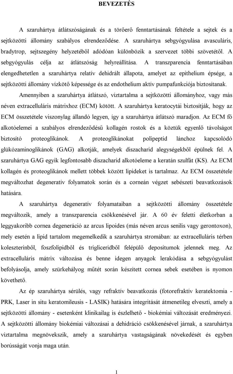 A transzparencia fenntartásában elengedhetetlen a szaruhártya relatív dehidrált állapota, amelyet az epithelium épsége, a sejtközötti állomány vízkötő képessége és az endothelium aktív pumpafunkciója