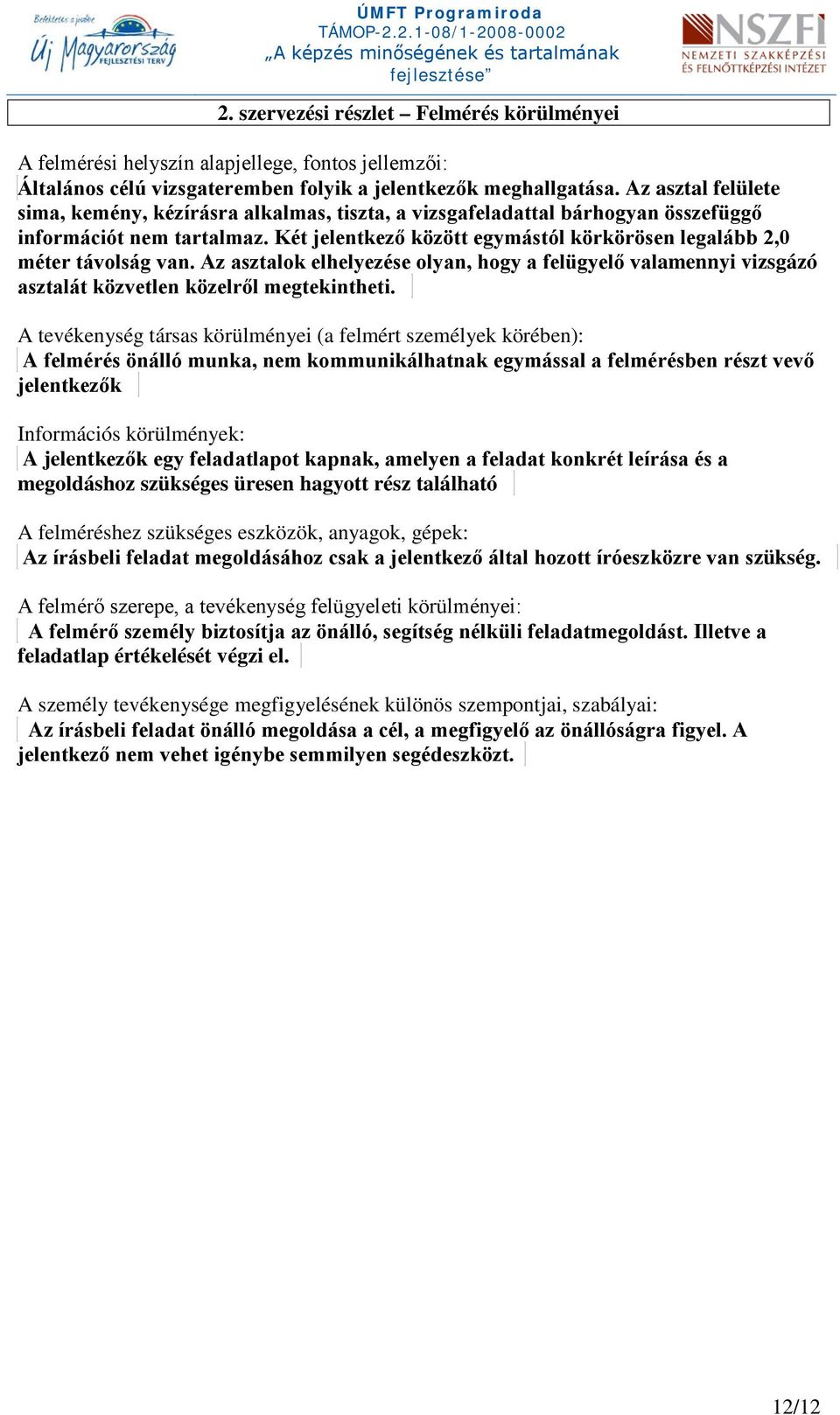 Az asztalok elhelyezése olyan, hogy a felügyelő valamennyi vizsgázó asztalát közvetlen közelről megtekintheti.