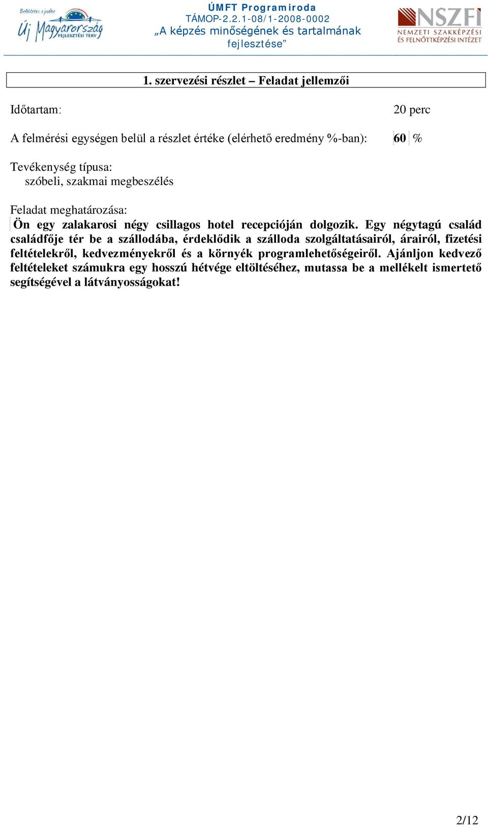 Egy négytagú család családfője tér be a szállodába, érdeklődik a szálloda szolgáltatásairól, árairól, fizetési feltételekről, kedvezményekről és a