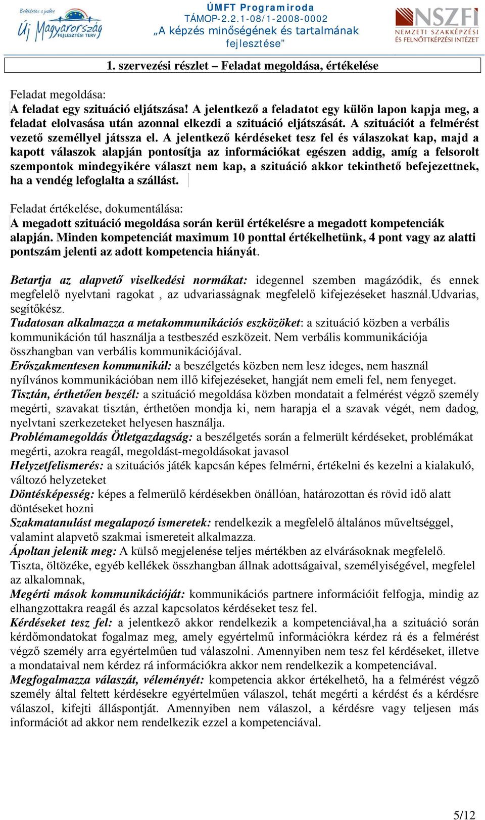 A jelentkező kérdéseket tesz fel és válaszokat kap, majd a kapott válaszok alapján pontosítja az információkat egészen addig, amíg a felsorolt szempontok mindegyikére választ nem kap, a szituáció
