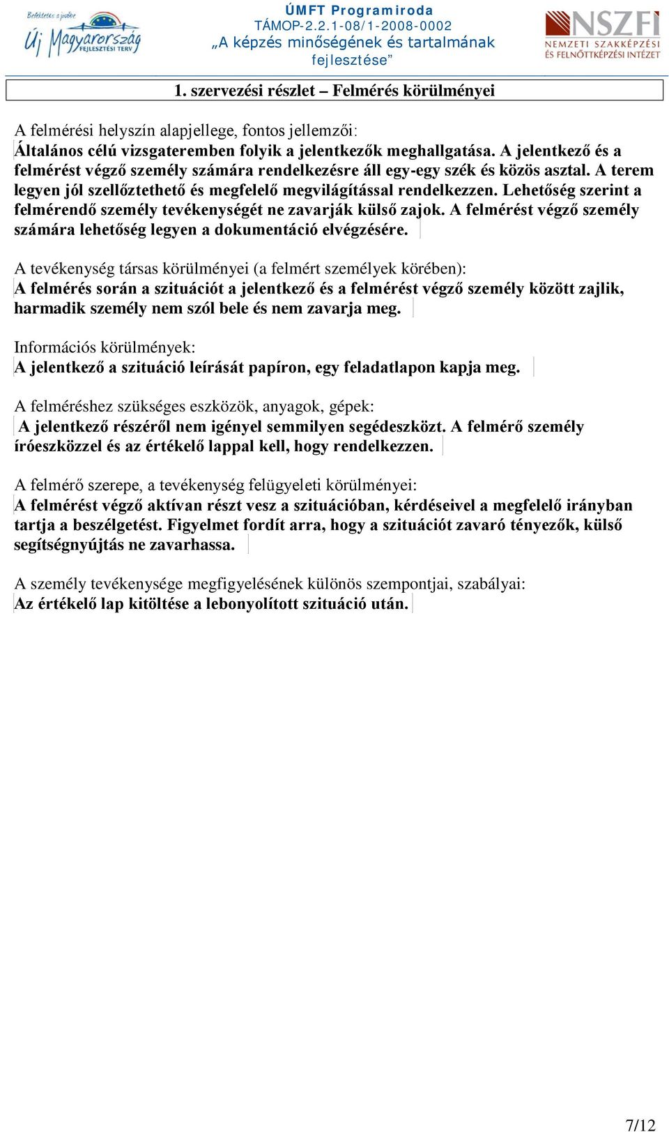 Lehetőség szerint a felmérendő személy tevékenységét ne zavarják külső zajok. A felmérést végző személy számára lehetőség legyen a dokumentáció elvégzésére.