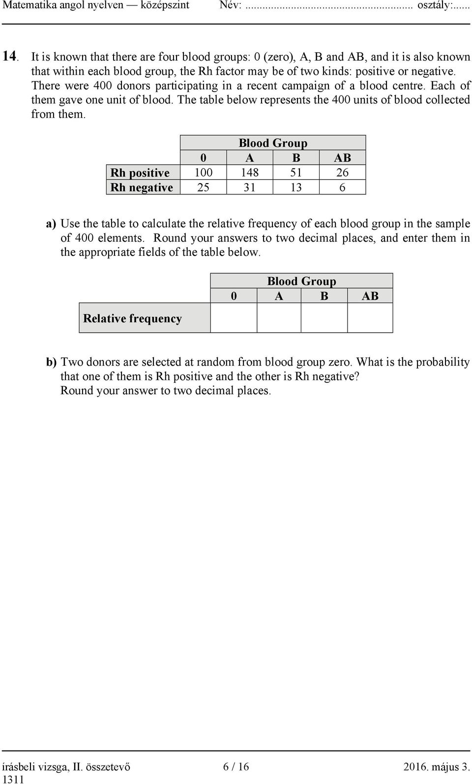 Blood Group 0 A B AB Rh positive 100 148 51 26 Rh negative 25 31 13 6 a) Use the table to calculate the relative frequency of each blood group in the sample of 400 elements.