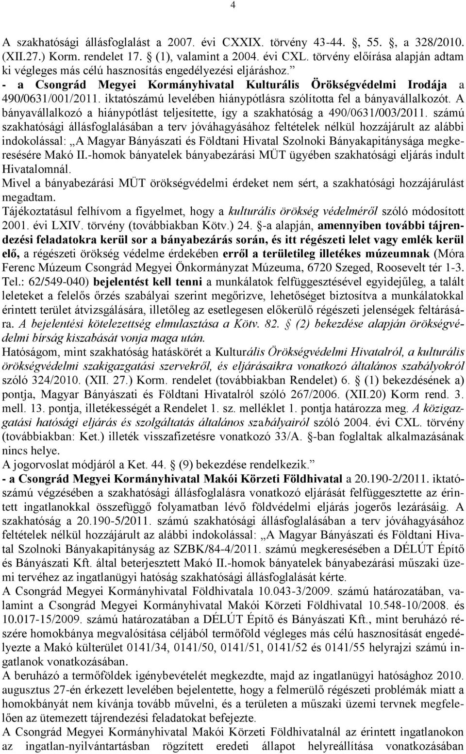 iktatószámú levelében hiánypótlásra szólította fel a bányavállalkozót. A bányavállalkozó a hiánypótlást teljesítette, így a szakhatóság a 490/0631/003/2011.