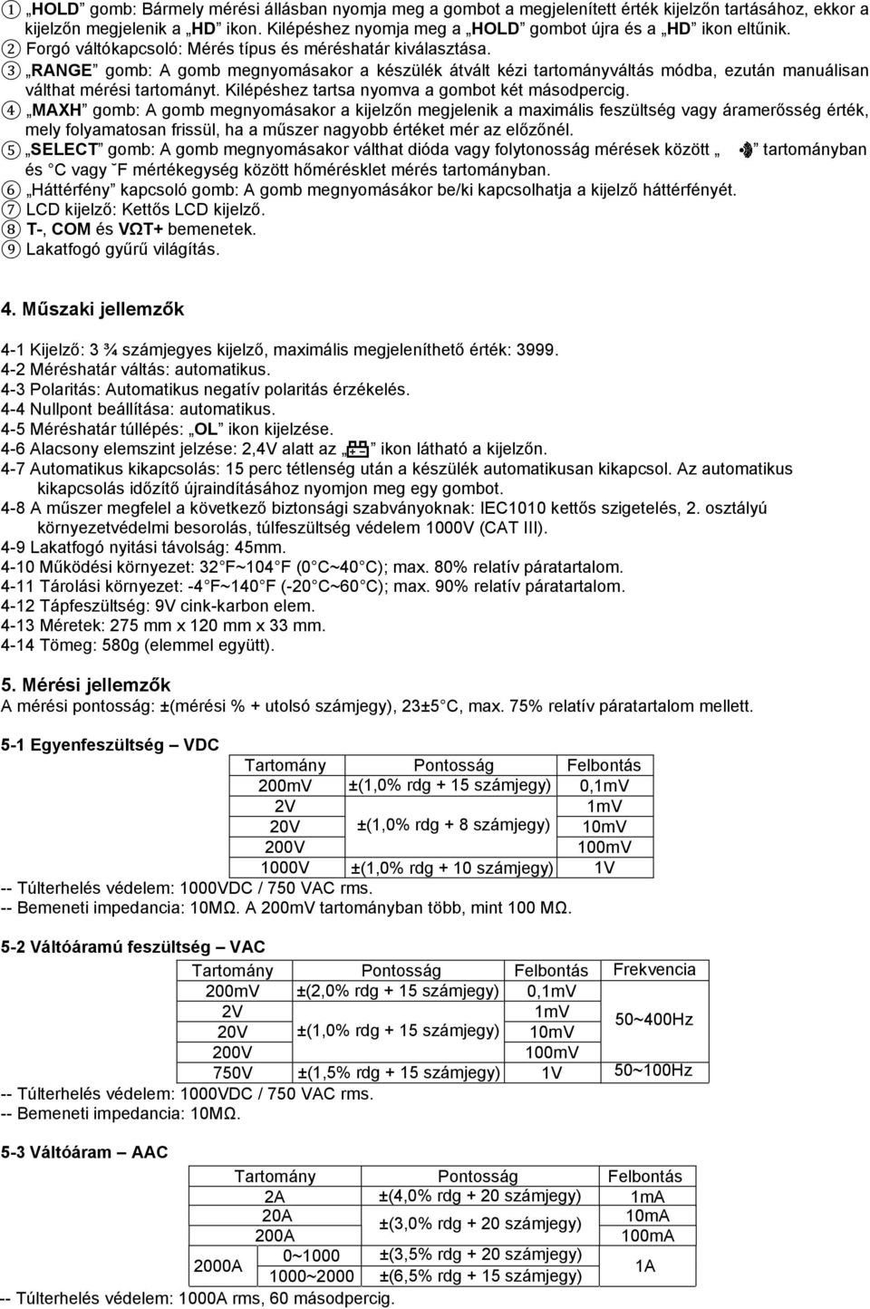 3 RANGE gomb: A gomb megnyomásakor a készülék átvált kézi tartományváltás módba, ezután manuálisan válthat mérési tartományt. Kilépéshez tartsa nyomva a gombot két másodpercig.