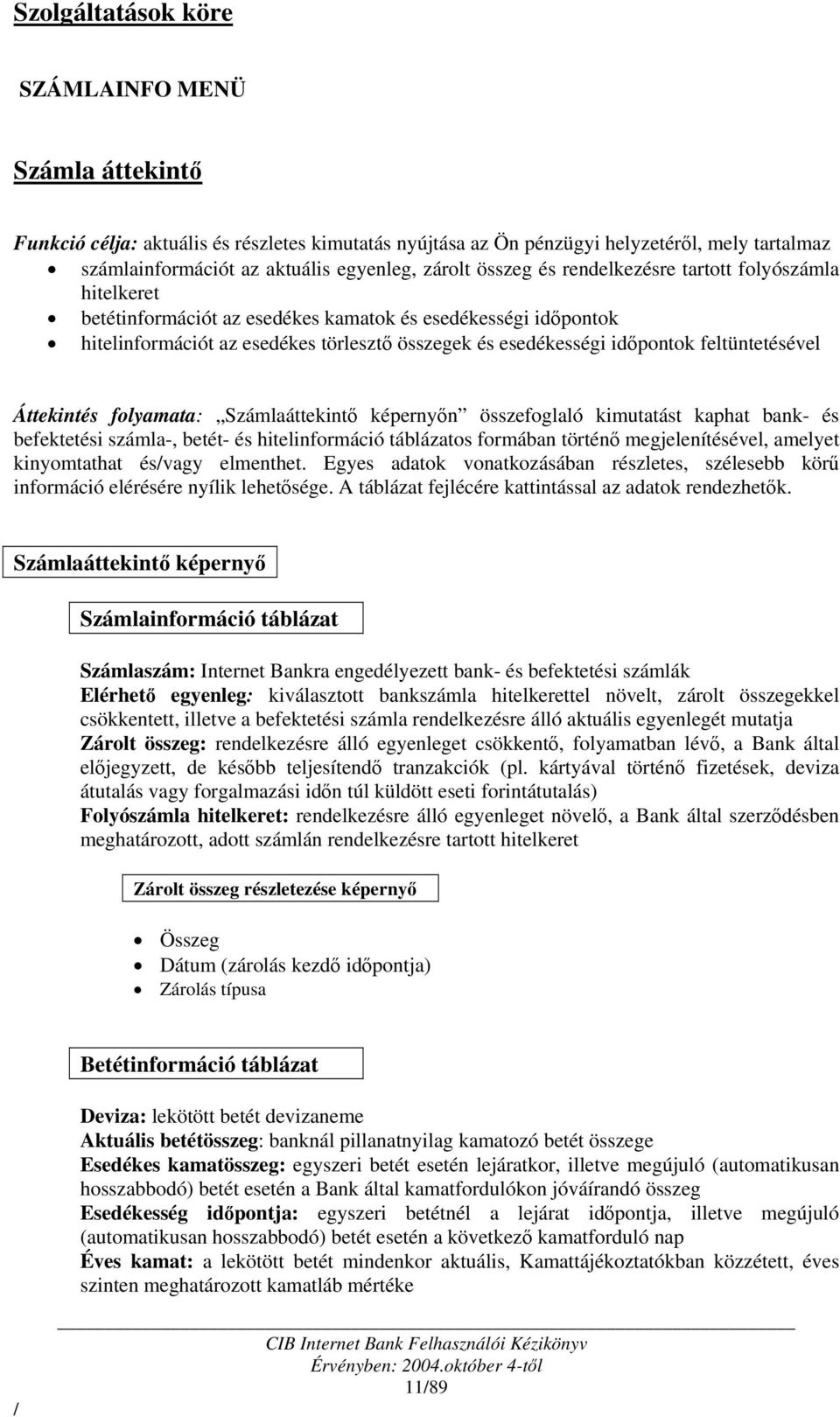 feltüntetésével Áttekintés folyamata: Számlaáttekintő képernyőn összefoglaló kimutatást kaphat bank- és befektetési számla-, betét- és hitelinformáció táblázatos formában történő megjelenítésével,