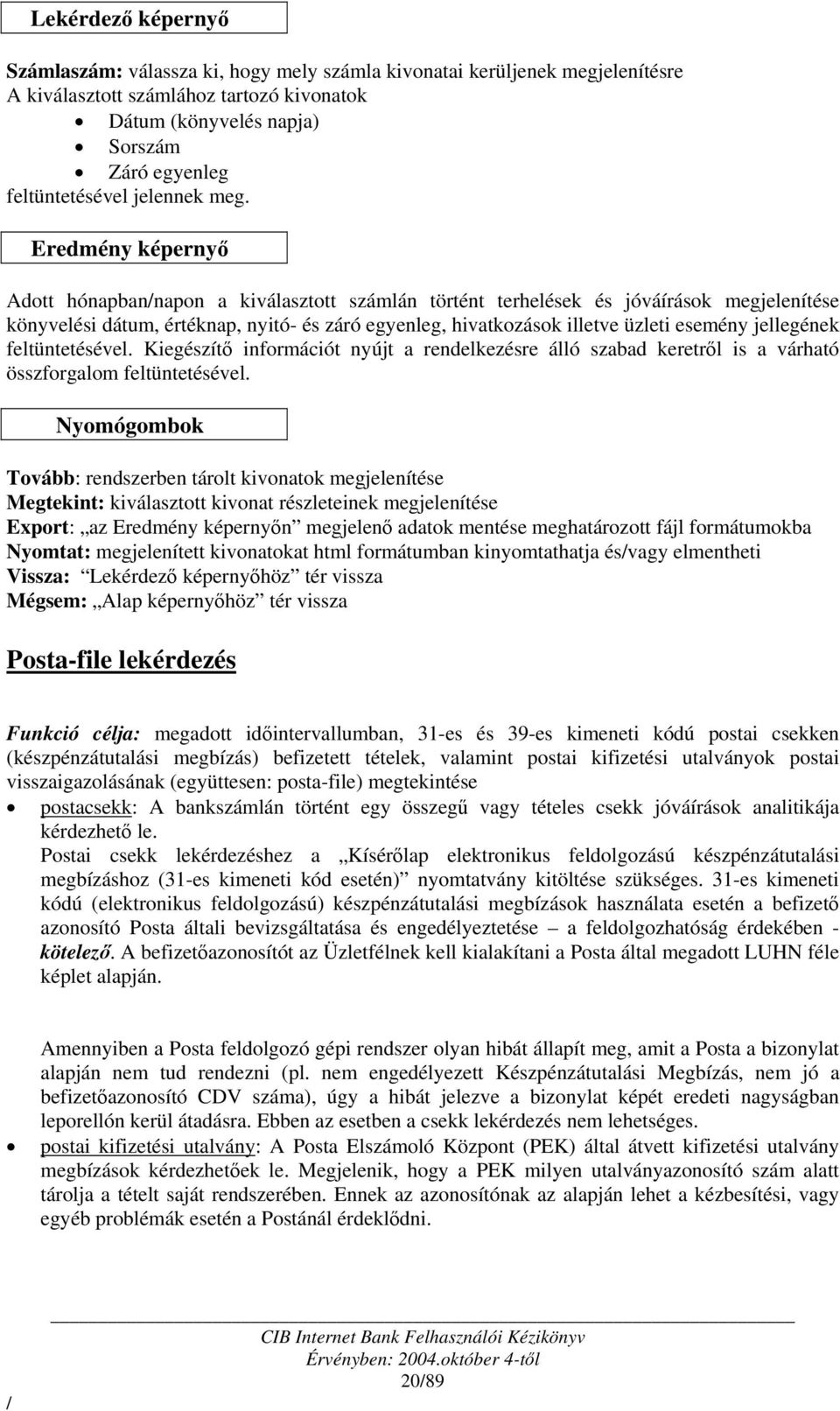 Eredmény képernyő Adott hónapbannapon a kiválasztott számlán történt terhelések és jóváírások megjelenítése könyvelési dátum, értéknap, nyitó- és záró egyenleg, hivatkozások illetve üzleti esemény