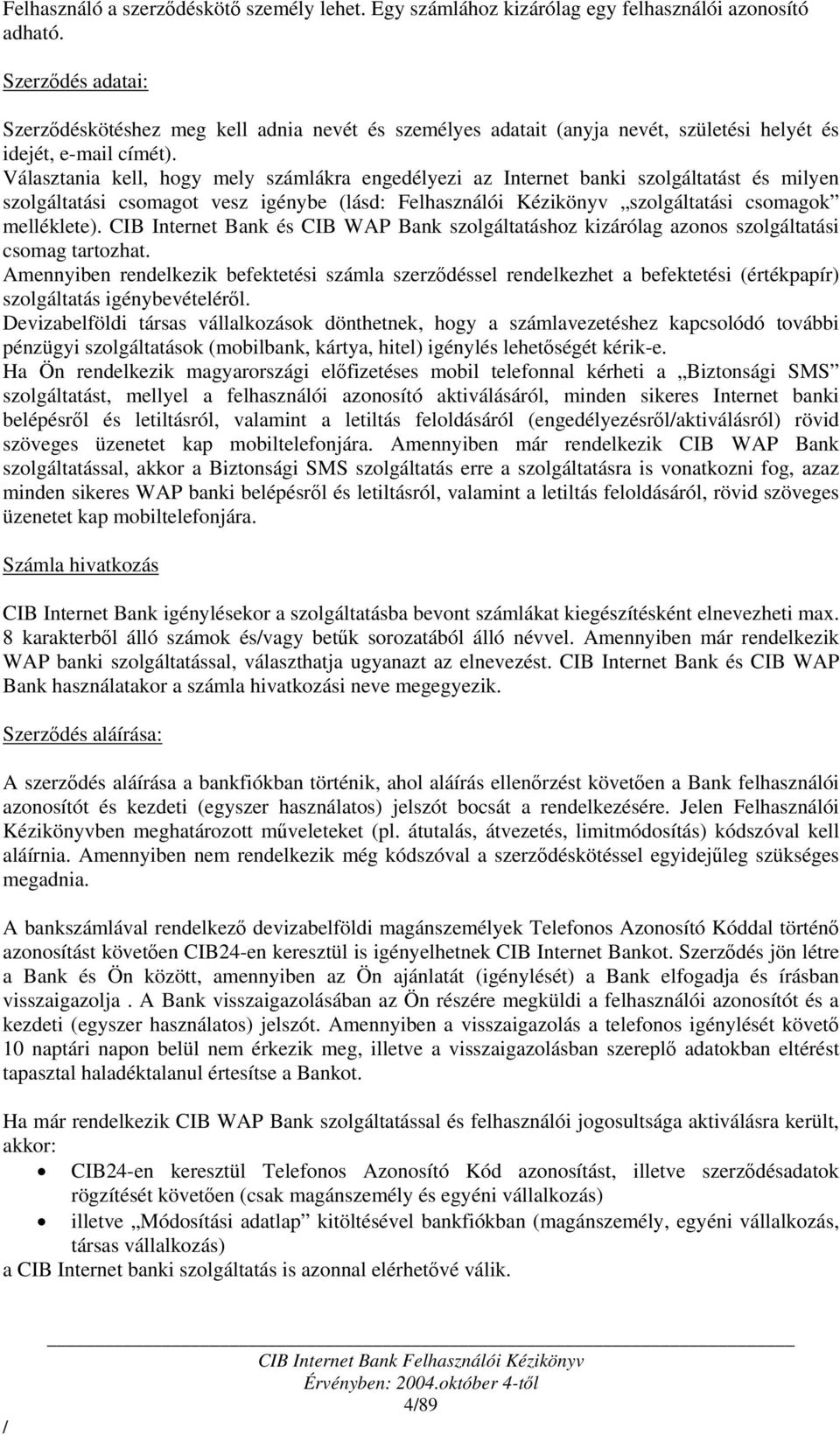 Választania kell, hogy mely számlákra engedélyezi az Internet banki szolgáltatást és milyen szolgáltatási csomagot vesz igénybe (lásd: Felhasználói Kézikönyv szolgáltatási csomagok melléklete).
