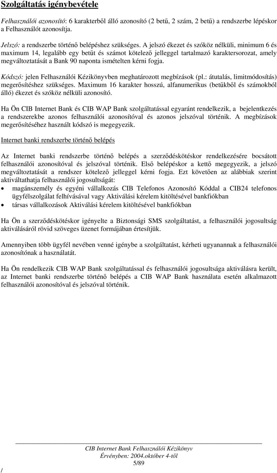 A jelszó ékezet és szóköz nélküli, minimum 6 és maximum 14, legalább egy betűt és számot kötelező jelleggel tartalmazó karaktersorozat, amely megváltoztatását a Bank 90 naponta ismételten kérni fogja.