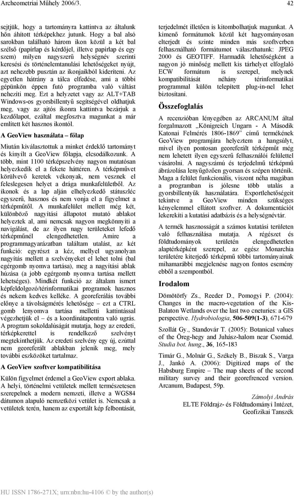 lehetőségeket nyújt, azt nehezebb pusztán az ikonjaikból kideríteni. Az egyetlen hátrány a tálca elfedése, ami a többi gépünkön éppen futó programba való váltást nehezíti meg.