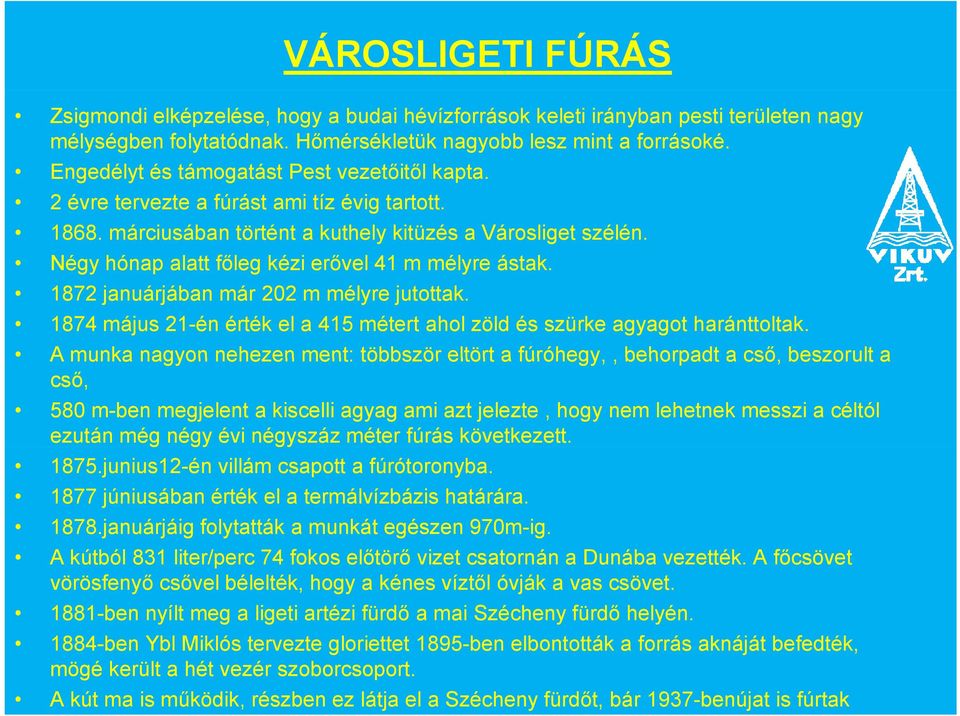 Négy hónap alatt főleg kézi erővel 41 m mélyre ástak. 1872 januárjában már 202 m mélyre jutottak. 1874 május 21-én érték el a 415 métert ahol zöld és szürke agyagot haránttoltak.